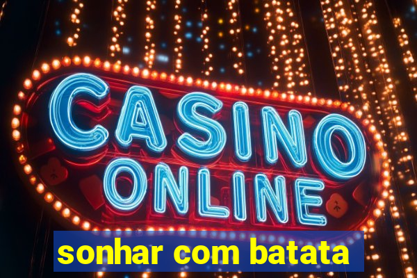 sonhar com batata